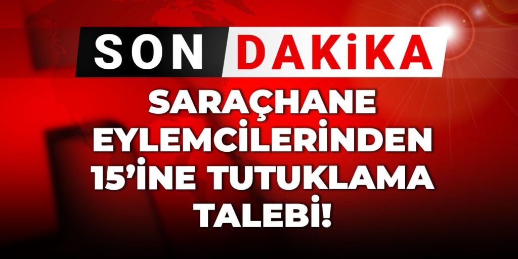 Saraçhane eylemcilerinden 15’ine tutuklama talebi!